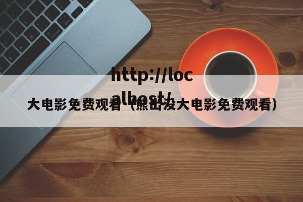 大电影免费观看（熊出没大电影免费观看）